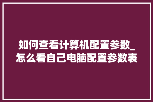 如何查看计算机配置参数_怎么看自己电脑配置参数表