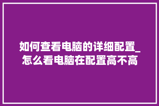 如何查看电脑的详细配置_怎么看电脑在配置高不高