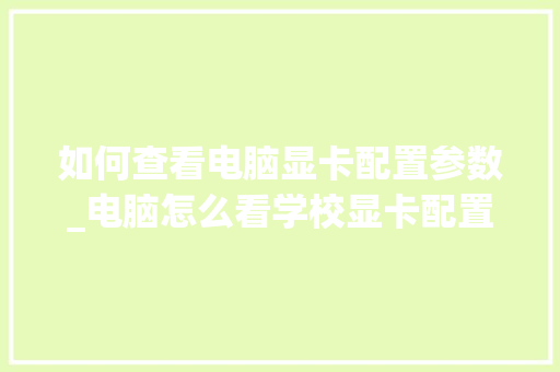 如何查看电脑显卡配置参数_电脑怎么看学校显卡配置参数