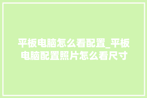 平板电脑怎么看配置_平板电脑配置照片怎么看尺寸