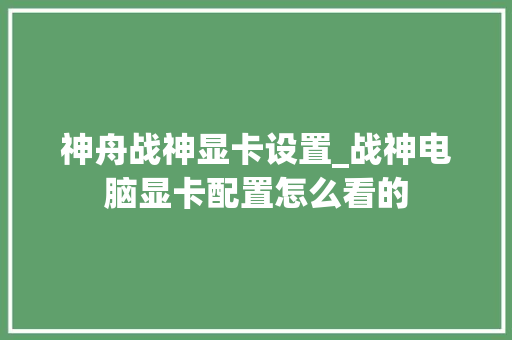 神舟战神显卡设置_战神电脑显卡配置怎么看的 神舟战神显卡设置_战神电脑显卡配置怎么看的