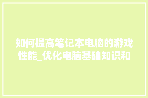 如何提高笔记本电脑的游戏性能_优化电脑基础知识和知识点