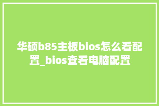 华硕b85主板bios怎么看配置_bios查看电脑配置