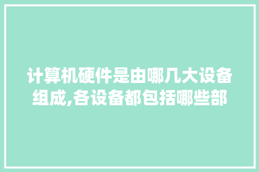 计算机硬件是由哪几大设备组成,各设备都包括哪些部件_电脑硬件基础知识教程自学