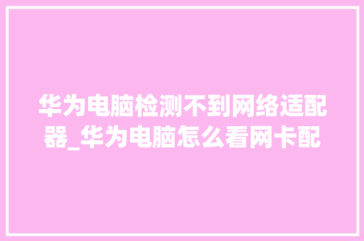 华为电脑检测不到网络适配器_华为电脑怎么看网卡配置参数