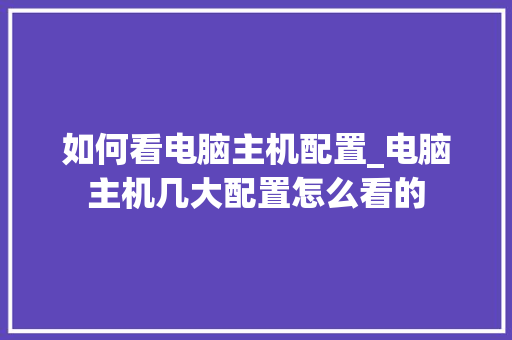 如何看电脑主机配置_电脑主机几大配置怎么看的