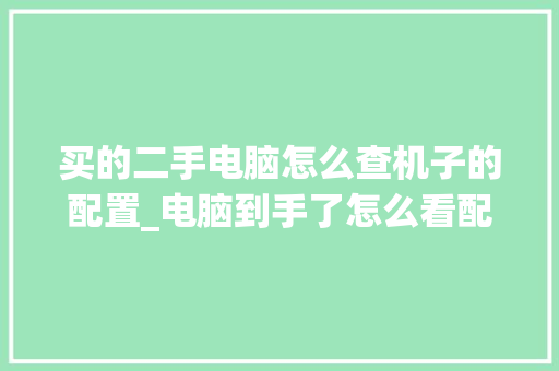买的二手电脑怎么查机子的配置_电脑到手了怎么看配置参数