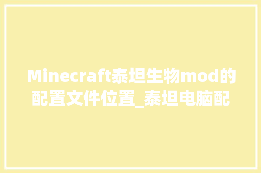 Minecraft泰坦生物mod的配置文件位置_泰坦电脑配置怎么看型号