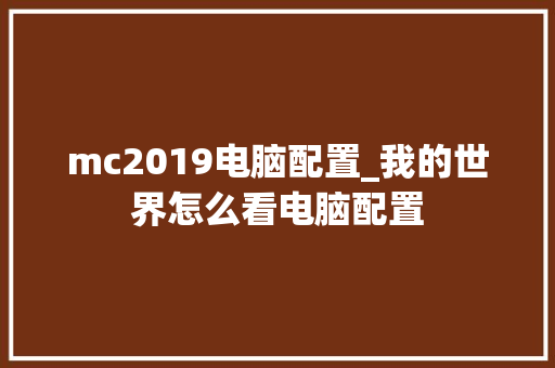 mc2019电脑配置_我的世界怎么看电脑配置