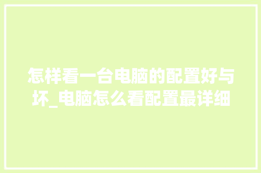 怎样看一台电脑的配置好与坏_电脑怎么看配置最详细的软件