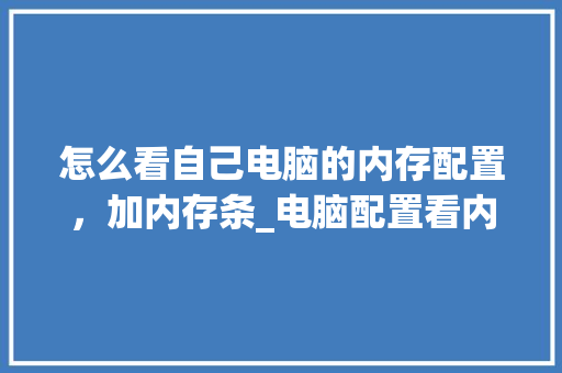 怎么看自己电脑的内存配置，加内存条_电脑配置看内存吗怎么看的