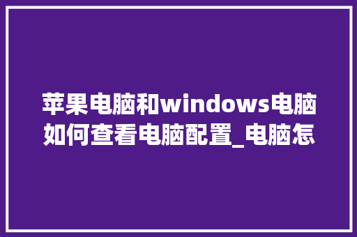 苹果电脑和windows电脑如何查看电脑配置_电脑怎么看苹果手机配置信息