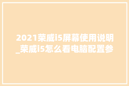 2021荣威i5屏幕使用说明_荣威i5怎么看电脑配置参数