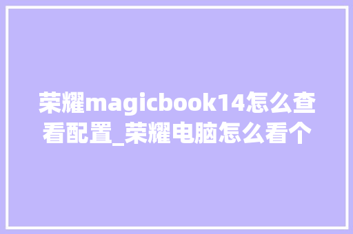 荣耀magicbook14怎么查看配置_荣耀电脑怎么看个人配置信息