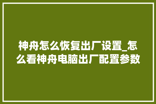 神舟怎么恢复出厂设置_怎么看神舟电脑出厂配置参数 神舟怎么恢复出厂设置_怎么看神舟电脑出厂配置参数