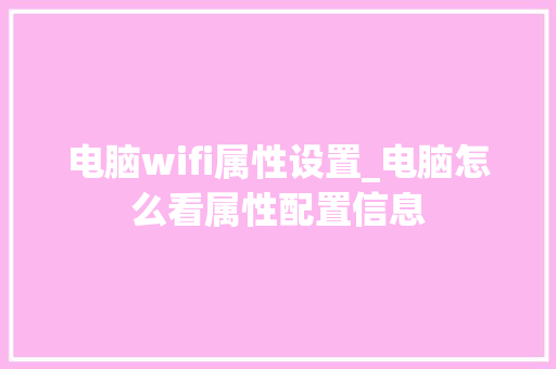 电脑wifi属性设置_电脑怎么看属性配置信息 电脑wifi属性设置_电脑怎么看属性配置信息