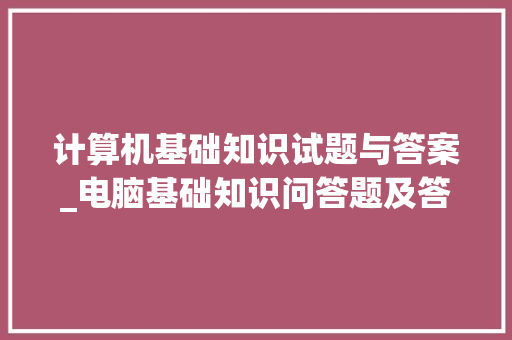 计算机基础知识试题与答案_电脑基础知识问答题及答案