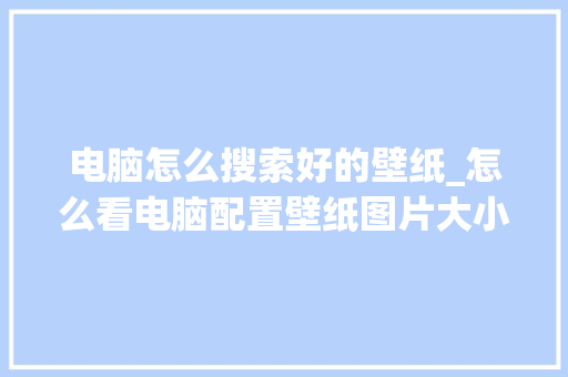 电脑怎么搜索好的壁纸_怎么看电脑配置壁纸图片大小