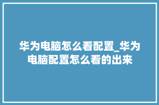 华为电脑怎么看配置_华为电脑配置怎么看的出来 华为电脑怎么看配置_华为电脑配置怎么看的出来