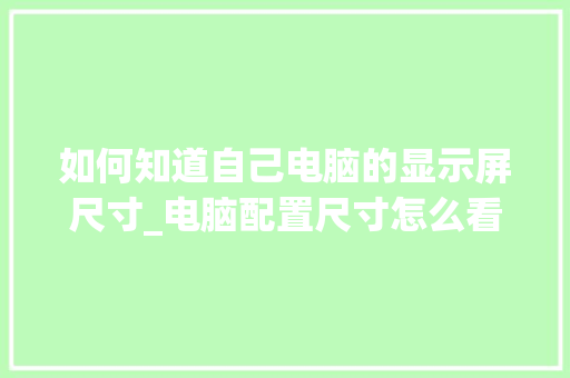 如何知道自己电脑的显示屏尺寸_电脑配置尺寸怎么看的 如何知道自己电脑的显示屏尺寸_电脑配置尺寸怎么看的