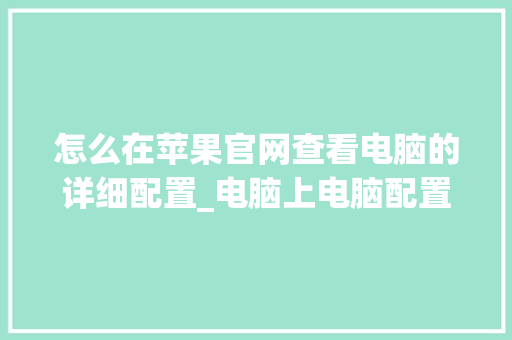 怎么在苹果官网查看电脑的详细配置_电脑上电脑配置怎么看
