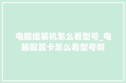 电脑组装机怎么看型号_电脑配置卡怎么看型号啊