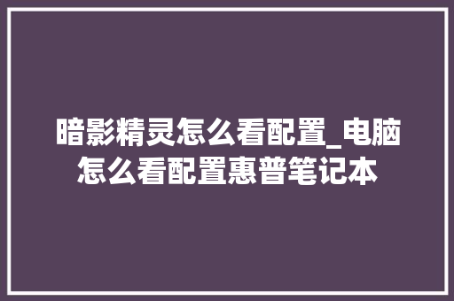 暗影精灵怎么看配置_电脑怎么看配置惠普笔记本