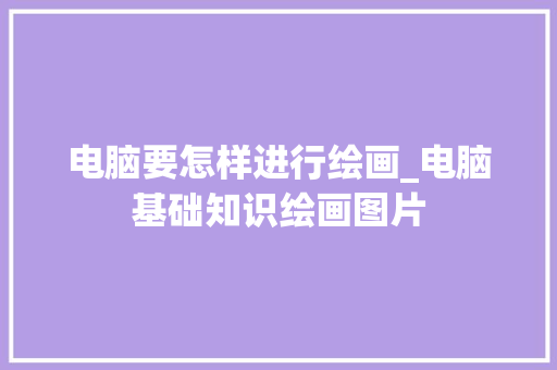 电脑要怎样进行绘画_电脑基础知识绘画图片