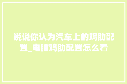 说说你认为汽车上的鸡肋配置_电脑鸡肋配置怎么看 说说你认为汽车上的鸡肋配置_电脑鸡肋配置怎么看