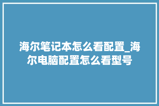 海尔笔记本怎么看配置_海尔电脑配置怎么看型号