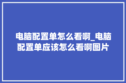 电脑配置单怎么看啊_电脑配置单应该怎么看啊图片