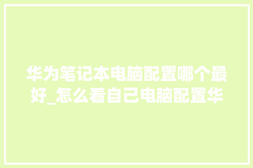 华为笔记本电脑配置哪个最好_怎么看自己电脑配置华为手机