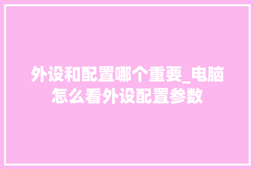 外设和配置哪个重要_电脑怎么看外设配置参数