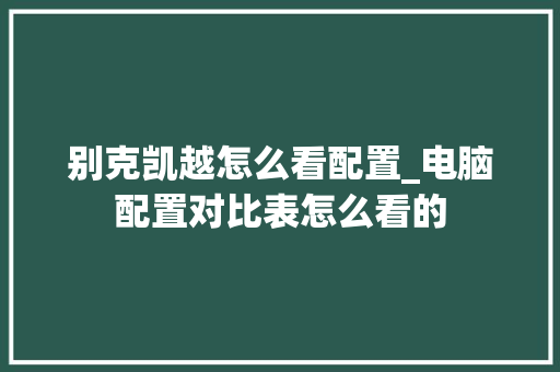 别克凯越怎么看配置_电脑配置对比表怎么看的