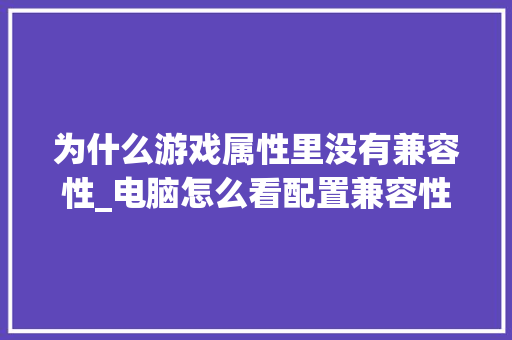 为什么游戏属性里没有兼容性_电脑怎么看配置兼容性