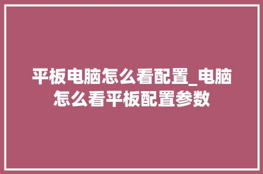 平板电脑怎么看配置_电脑怎么看平板配置参数