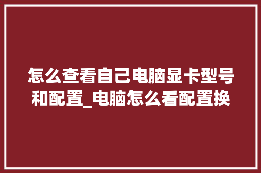 怎么查看自己电脑显卡型号和配置_电脑怎么看配置换显卡了没