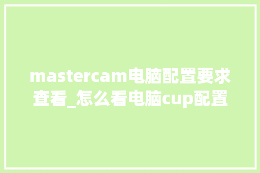 mastercam电脑配置要求查看_怎么看电脑cup配置参数