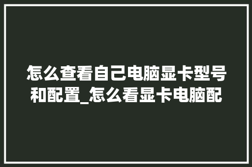 怎么查看自己电脑显卡型号和配置_怎么看显卡电脑配置参数