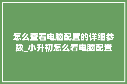 怎么查看电脑配置的详细参数_小升初怎么看电脑配置高低