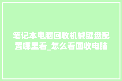 笔记本电脑回收机械键盘配置哪里看_怎么看回收电脑的配置信息