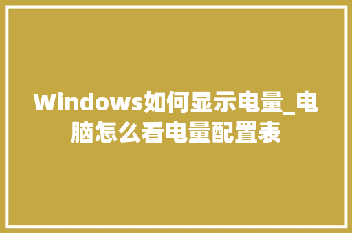 Windows如何显示电量_电脑怎么看电量配置表