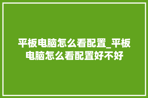 平板电脑怎么看配置_平板电脑怎么看配置好不好