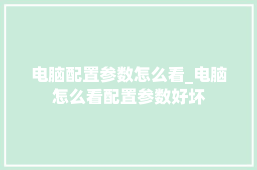 电脑配置参数怎么看_电脑怎么看配置参数好坏 编程语言 电脑配置参数怎么看_电脑怎么看配置参数好坏 编程语言