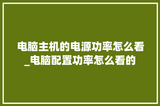 电脑主机的电源功率怎么看_电脑配置功率怎么看的
