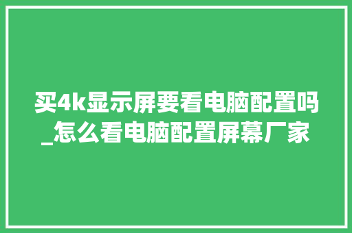 买4k显示屏要看电脑配置吗_怎么看电脑配置屏幕厂家型号