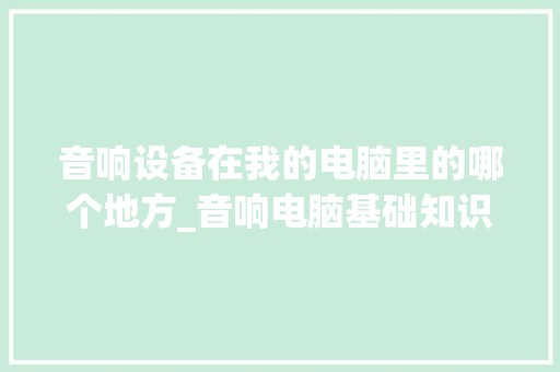 音响设备在我的电脑里的哪个地方_音响电脑基础知识和知识技能