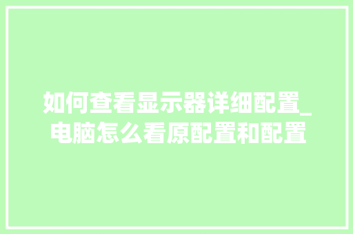 如何查看显示器详细配置_电脑怎么看原配置和配置