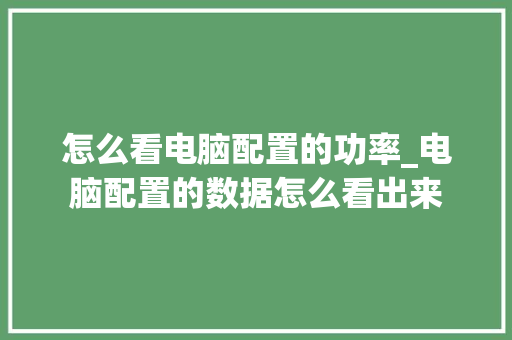 怎么看电脑配置的功率_电脑配置的数据怎么看出来