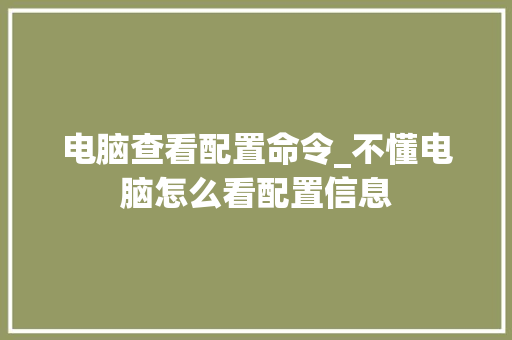 电脑查看配置命令_不懂电脑怎么看配置信息